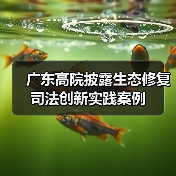广东高院披露生态修复司法创新实践案例(图1) 广东高院披露生态修复司法创新实践案例(图1)