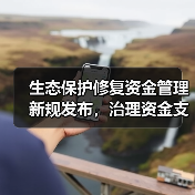 生态保护修复资金管理新规发布，治理资金支持范围详解（图2）