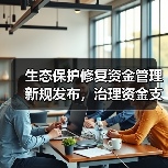 生态保护修复资金管理新规发布，治理资金支持范围详解（图4）