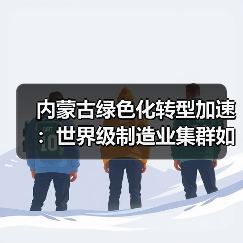 内蒙古绿色化转型加速:世界级制造业集群如何崛起?(图2) 内蒙古绿色化转型加速:世界级制造业集群如何崛起?(图2)