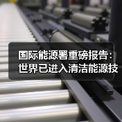 国际能源署重磅报告:世界已进入清洁能源技术引领的新工业时代(图2) 国际能源署重磅报告:世界已进入清洁能源技术引领的新工业时代(图2)