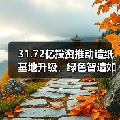 31.72亿投资推动造纸基地升级,绿色智造如何引领行业(图3) 31.72亿投资推动造纸基地升级,绿色智造如何引领行业(图3)