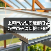 上海市推动职能部门做好生态环境保护工作的实施意见(图2) 上海市推动职能部门做好生态环境保护工作的实施意见(图2)