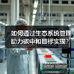 如何通过生态系统管理助力碳中和目标实现?(图2) 如何通过生态系统管理助力碳中和目标实现?(图2)