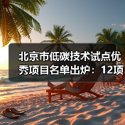 北京市低碳技术试点优秀项目名单出炉：12项技术引领绿色转型（图1）