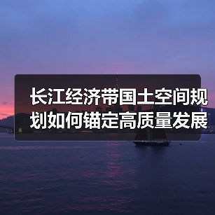 长江经济带国土空间规划如何锚定高质量发展底线?(图1) 长江经济带国土空间规划如何锚定高质量发展底线?(图1)