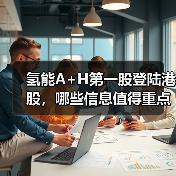 氢能A+H第一股登陆港股，哪些信息值得重点关注？（图4）