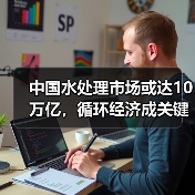 中国水处理市场或达10万亿,循环经济成关键(图3) 中国水处理市场或达10万亿,循环经济成关键(图3)