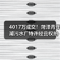 4017万成交！菏泽青年湖污水厂特许经营权拍卖结果揭晓（图3）