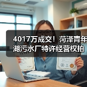 4017万成交！菏泽青年湖污水厂特许经营权拍卖结果揭晓（图1）