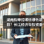 湖南拟申报哪些绿色项目？长江经济带投资重点曝光（图2）
