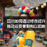 四川如何通过标准提升推动设备更新和以旧换新（图4）