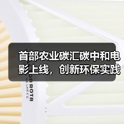 首部农业碳汇碳中和电影上线,创新环保实践引关注(图4) 首部农业碳汇碳中和电影上线,创新环保实践引关注(图4)