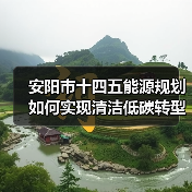 安阳市十四五能源规划如何实现清洁低碳转型?(图1) 安阳市十四五能源规划如何实现清洁低碳转型?(图1)