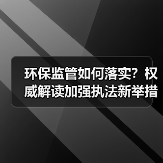 环保监管如何落实?权威解读加强执法新举措(图1) 环保监管如何落实?权威解读加强执法新举措(图1)