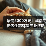最高2000万元!成都高新区生态环保产业扶持政策详解(图3) 最高2000万元!成都高新区生态环保产业扶持政策详解(图3)