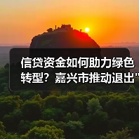 信贷资金如何助力绿色转型？嘉兴市推动退出
