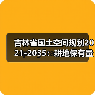 吉林省国土空间规划2021-2035：耕地保有量达10944万亩 生态保护红线超5.36万平方公里（图2）