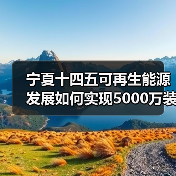 宁夏十四五可再生能源发展如何实现5000万装机目标？（图4）
