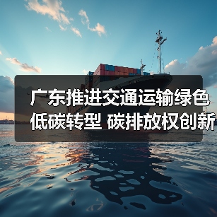 广东推进交通运输绿色低碳转型 碳排放权创新产品助力发展（图2）