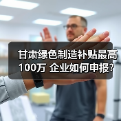 甘肃绿色制造补贴最高100万 企业如何申报?(图1) 甘肃绿色制造补贴最高100万 企业如何申报?(图1)