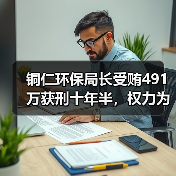 铜仁环保局长受贿491万获刑十年半，权力为何失控？（图4）