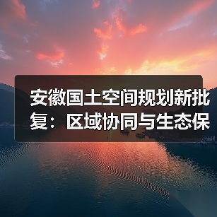 安徽国土空间规划新批复:区域协同与生态保护如何布局?(图2) 安徽国土空间规划新批复:区域协同与生态保护如何布局?(图2)