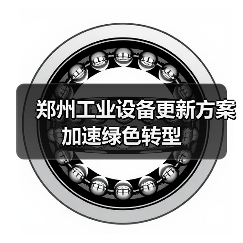 郑州工业设备更新方案加速绿色转型(图1) 郑州工业设备更新方案加速绿色转型(图1)