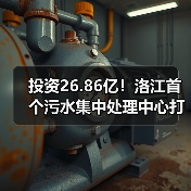 投资26.86亿！洛江首个污水集中处理中心打造环保新标杆（图1）