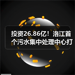 投资26.86亿！洛江首个污水集中处理中心打造环保新标杆（图4）