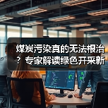 煤炭污染真的无法根治?专家解读绿色开采新思路(图3) 煤炭污染真的无法根治?专家解读绿色开采新思路(图3)