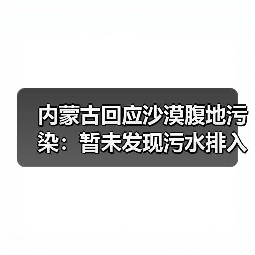 内蒙古回应沙漠腹地污染:暂未发现污水排入沙漠(图1) 内蒙古回应沙漠腹地污染:暂未发现污水排入沙漠(图1)