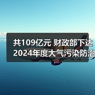 共109亿元 财政部下达2024年度大气污染防治资金(第二批)预算(图2) 共109亿元 财政部下达2024年度大气污染防治资金(第二批)预算(图2)