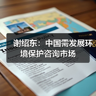 谢绍东:中国需发展环境保护咨询市场(图4) 谢绍东:中国需发展环境保护咨询市场(图4)
