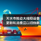 天水市推动大规模设备更新和消费品以旧换新实施方案(图1) 天水市推动大规模设备更新和消费品以旧换新实施方案(图1)