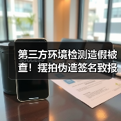 第三方环境检测造假被查！摆拍伪造签名致报告失实（图4）