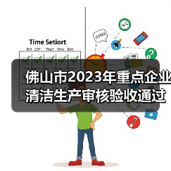 佛山市2023年重点企业清洁生产审核验收通过名单公布(图1) 佛山市2023年重点企业清洁生产审核验收通过名单公布(图1)