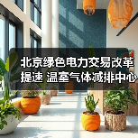 北京绿色电力交易改革提速 温室气体减排中心建设加速（图1）