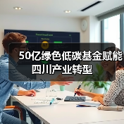 50亿绿色低碳基金赋能四川产业转型(图1) 50亿绿色低碳基金赋能四川产业转型(图1)