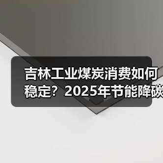 吉林工业煤炭消费如何稳定?2025年节能降碳目标解析(图4) 吉林工业煤炭消费如何稳定?2025年节能降碳目标解析(图4)