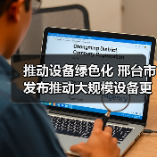 推动设备绿色化 邢台市发布推动大规模设备更新和消费品以旧换新实施方案（图2）