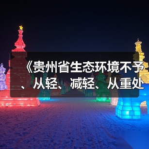 《贵州省生态环境不予、从轻、减轻、从重处罚清单》发布(图1) 《贵州省生态环境不予、从轻、减轻、从重处罚清单》发布(图1)