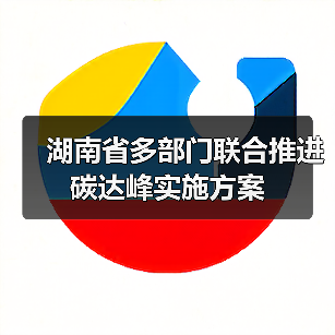 湖南省多部门联合推进碳达峰实施方案(图1) 湖南省多部门联合推进碳达峰实施方案(图1)