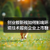 创业板新规如何影响环境技术服务企业上市融资?(图1) 创业板新规如何影响环境技术服务企业上市融资?(图1)