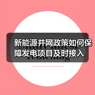 新能源并网政策如何保障发电项目及时接入（图1）