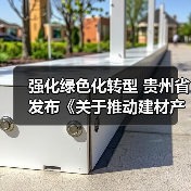 强化绿色化转型 贵州省发布《关于推动建材产业稳增长促转型增效益的实施意见(征求意见稿)》(图2) 强化绿色化转型 贵州省发布《关于推动建材产业稳增长促转型增效益的实施意见(征求意见稿)》(图2)