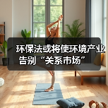环保法或将使环境产业告别“关系市场”(图4) 环保法或将使环境产业告别“关系市场”(图4)