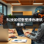 科技如何重塑绿色建筑未来？（图3）