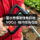 丽水市挥发性有机物(VOCs)排污权有偿使用和交易试点工作方案(图3) 丽水市挥发性有机物(VOCs)排污权有偿使用和交易试点工作方案(图3)