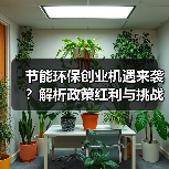 节能环保创业机遇来袭?解析政策红利与挑战(图3) 节能环保创业机遇来袭?解析政策红利与挑战(图3)